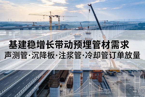 中原基建稳增长带动预埋监测管材需求，声测管、沉降板、注浆管订单持续放量