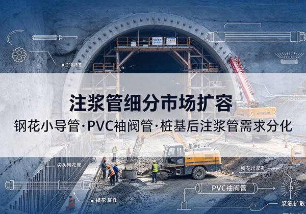 中原注浆管细分市场扩容，隧道钢花小导管、PVC 袖阀管、桩基后注浆管需求分化