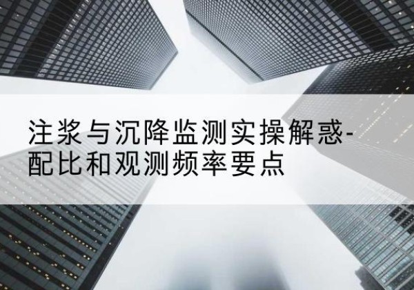 中原水泥浆配比不当会不会造成注浆管堵管？-注浆与沉降监测实操解惑-配比和观测频率要点