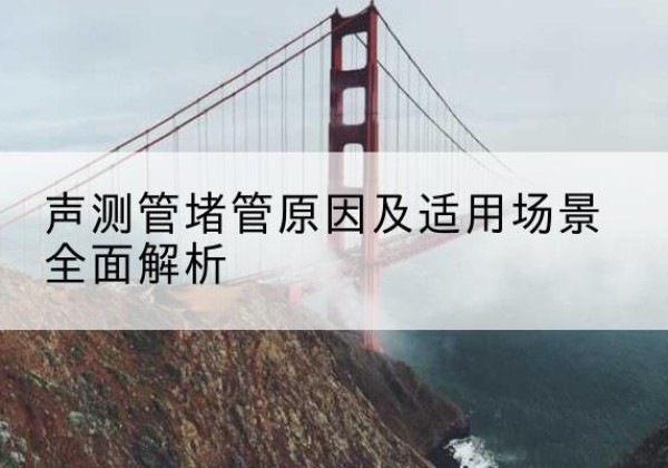 中原声测管堵管的主要原因有哪些？-声测管堵管原因及适用场景全面解析